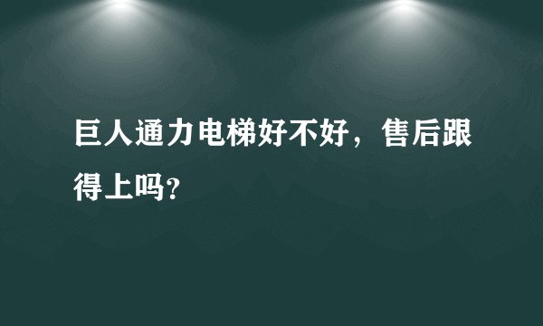 巨人通力电梯好不好，售后跟得上吗？