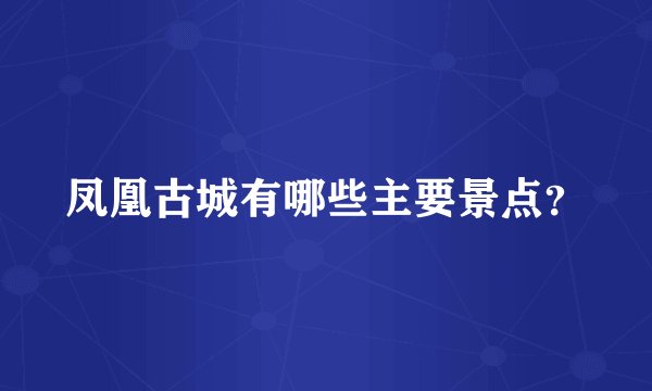 凤凰古城有哪些主要景点？