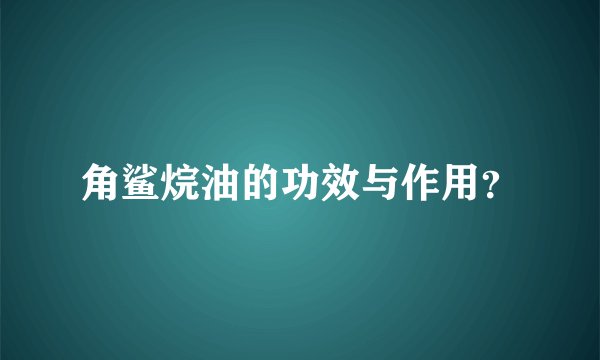 角鲨烷油的功效与作用？