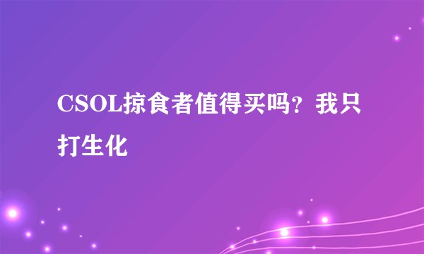 CSOL掠食者值得买吗？我只打生化