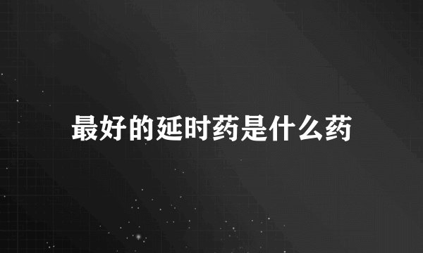 最好的延时药是什么药
