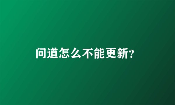 问道怎么不能更新？