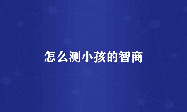 怎么测小孩的智商