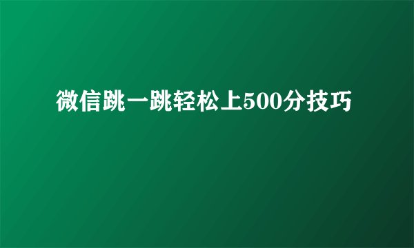 微信跳一跳轻松上500分技巧