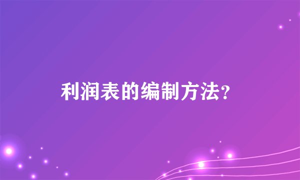 利润表的编制方法？