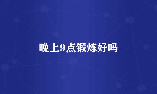 晚上9点锻炼好吗
