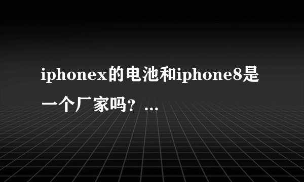iphonex的电池和iphone8是一个厂家吗?iphonex电池会爆炸吗