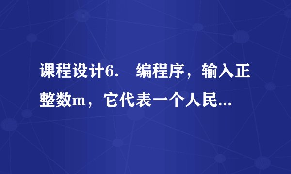课程设计6． 编程序，输入正整数m，它代表一个人民币钱数（元数）。求取这样一个方案，使用最少张数的人民币纸币，凑成上述的钱数m，并输出求取结果。注意，现在共有7种元以上面值的人民币纸币，分别为：100，50，20，10，5，2，1。