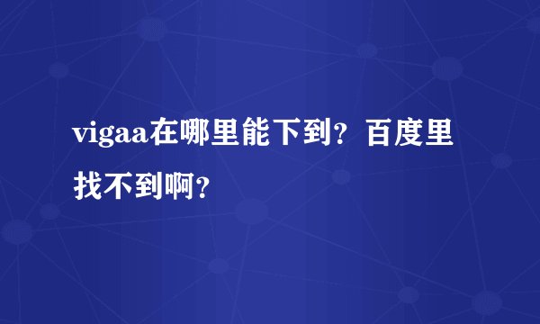 vigaa在哪里能下到？百度里找不到啊？