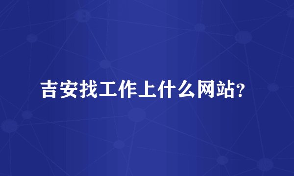 吉安找工作上什么网站？