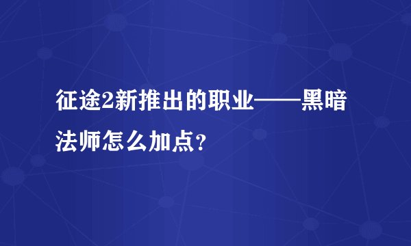 征途2新推出的职业——黑暗法师怎么加点？