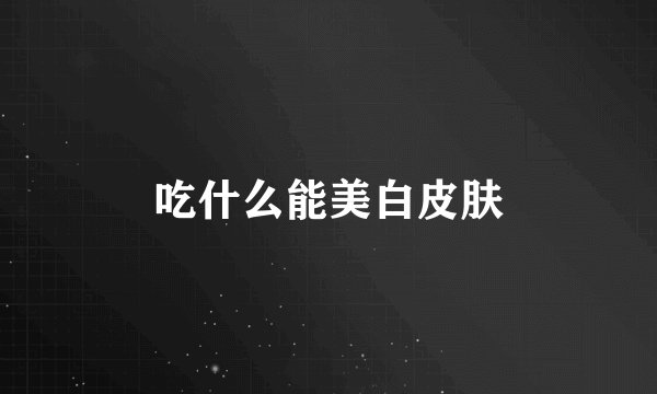 吃什么能美白皮肤