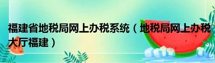 福建省地税局网上办税系统（地税局网上办税大厅福建）