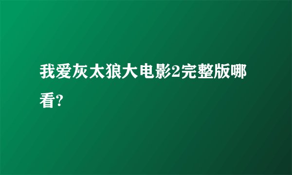 我爱灰太狼大电影2完整版哪看?