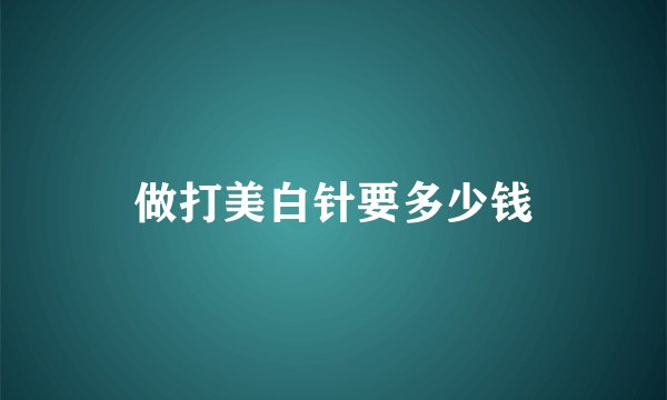 做打美白针要多少钱