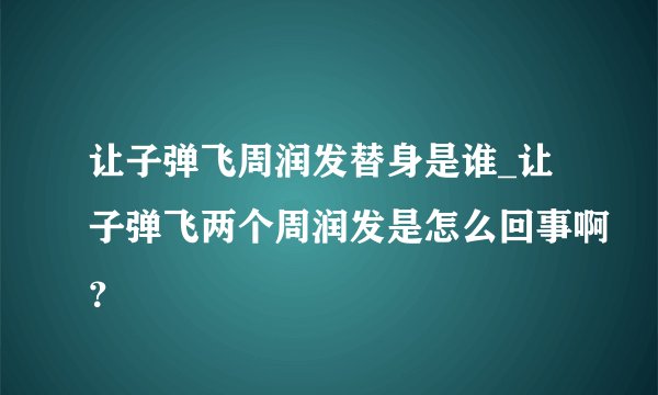 让子弹飞周润发替身是谁_让子弹飞两个周润发是怎么回事啊？