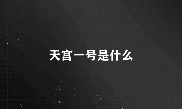 天宫一号是什么