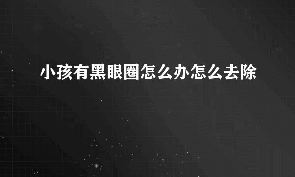 小孩有黑眼圈怎么办怎么去除