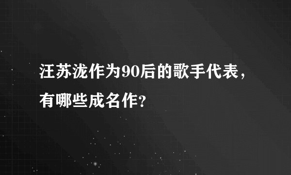 汪苏泷作为90后的歌手代表，有哪些成名作？