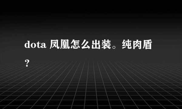 dota 凤凰怎么出装。纯肉盾?