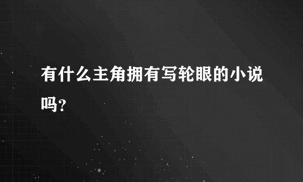 有什么主角拥有写轮眼的小说吗？