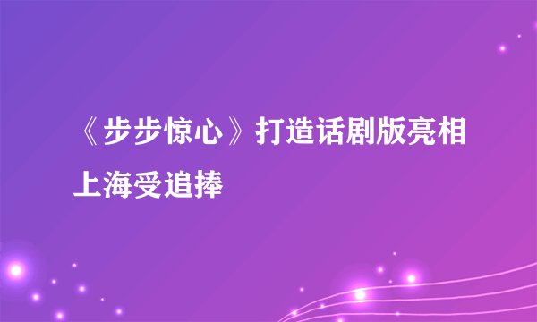 《步步惊心》打造话剧版亮相上海受追捧