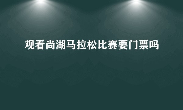 观看尚湖马拉松比赛要门票吗