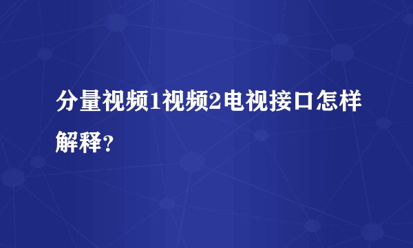 分量视频1视频2电视接口怎样解释?