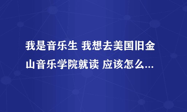 我是音乐生 我想去美国旧金山音乐学院就读 应该怎么申请呢?