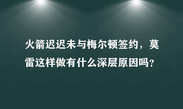 火箭迟迟未与梅尔顿签约，莫雷这样做有什么深层原因吗？