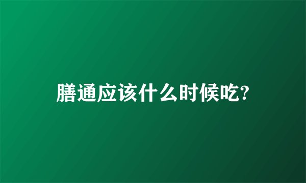 膳通应该什么时候吃?