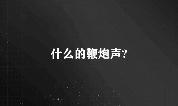 什么的鞭炮声?