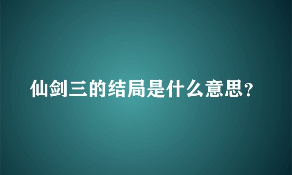 仙剑三的结局是什么意思？