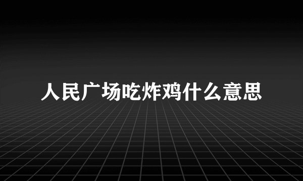 人民广场吃炸鸡什么意思