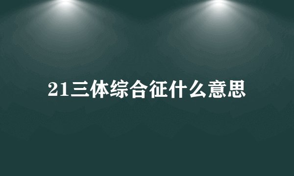 21三体综合征什么意思