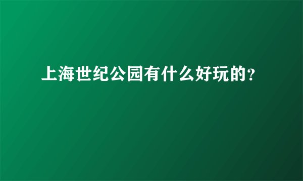 上海世纪公园有什么好玩的？