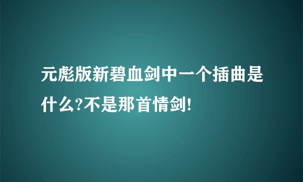 元彪版新碧血剑中一个插曲是什么?不是那首情剑!