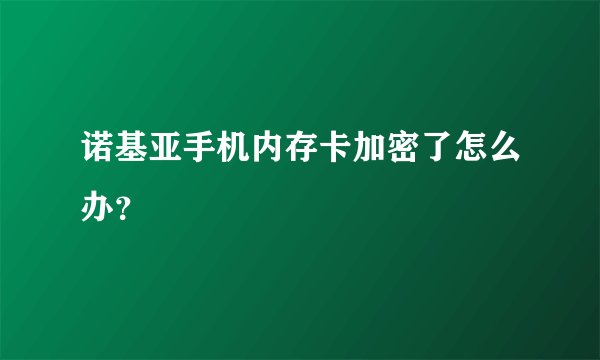 诺基亚手机内存卡加密了怎么办？