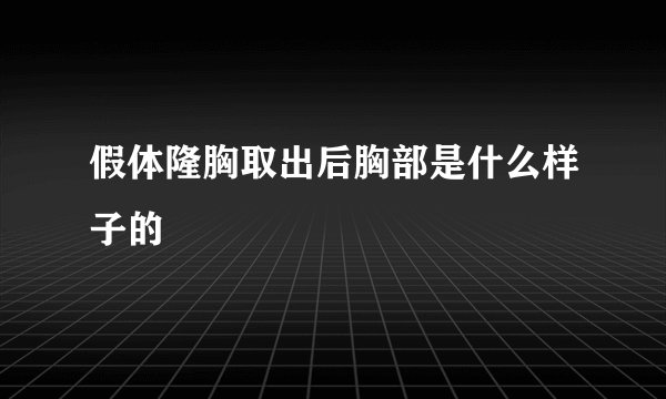 假体隆胸取出后胸部是什么样子的