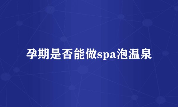 孕期是否能做spa泡温泉