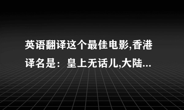 英语翻译这个最佳电影,香港译名是：皇上无话儿,大陆译名是：国王的演讲两个翻译相互矛盾对立,到底哪个才更好?更贴切?更切合
