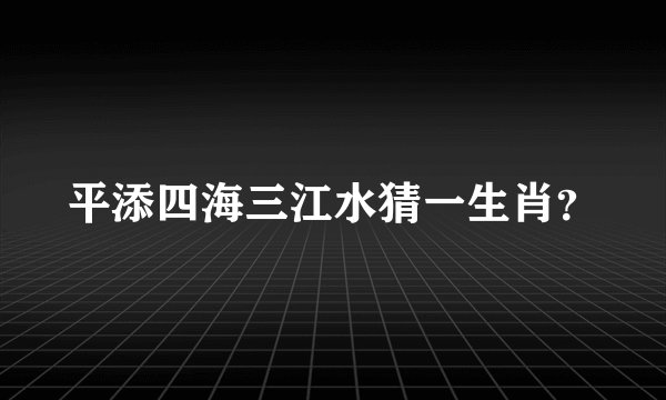平添四海三江水猜一生肖？