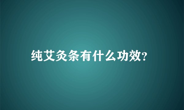 纯艾灸条有什么功效？