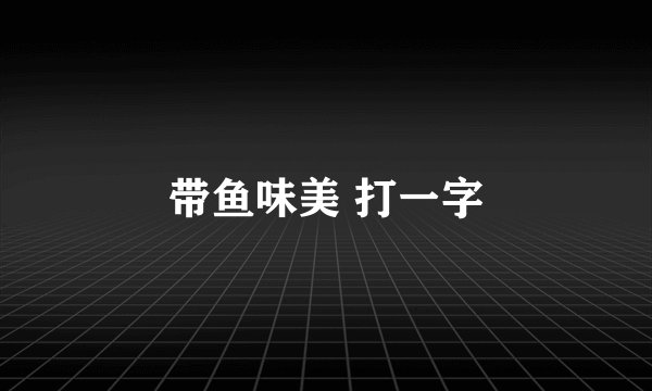 带鱼味美 打一字