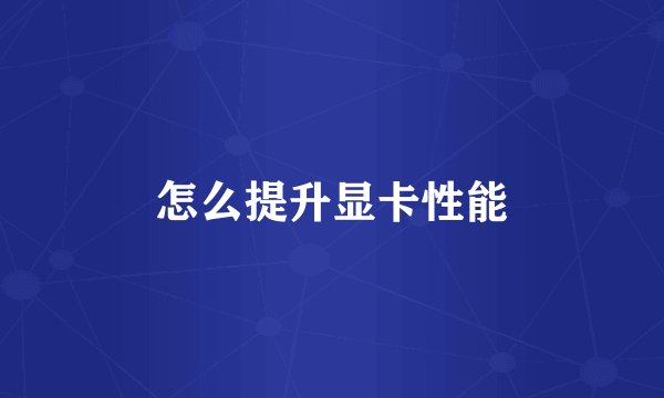 怎么提升显卡性能