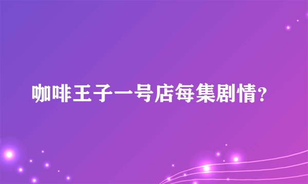 咖啡王子一号店每集剧情?
