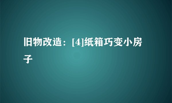 旧物改造：[4]纸箱巧变小房子