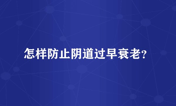 怎样防止阴道过早衰老?