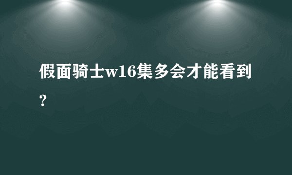 假面骑士w16集多会才能看到?