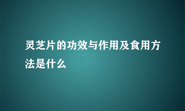 灵芝片的功效与作用及食用方法是什么